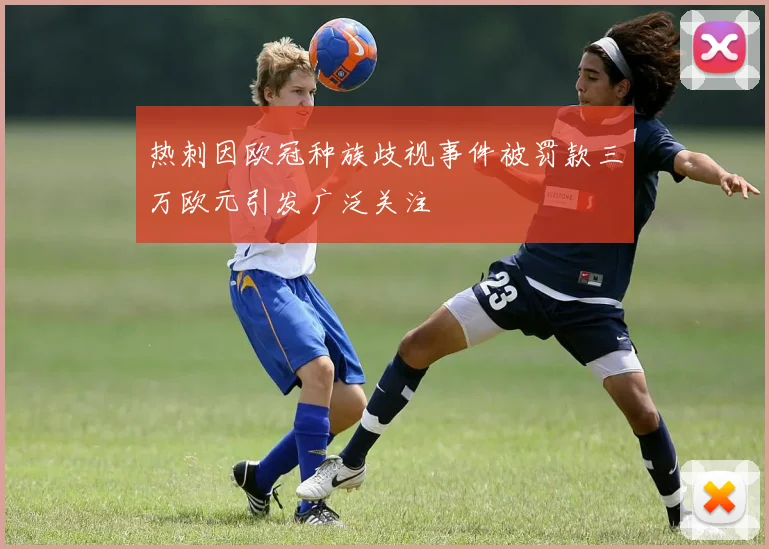 热刺因欧冠种族歧视事件被罚款三万欧元引发广泛关注