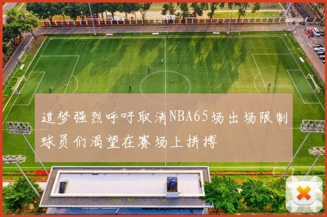 追梦强烈呼吁取消NBA65场出场限制球员们渴望在赛场上拼搏