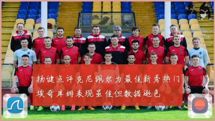 杨健点评克尼佩尔为最佳新秀热门埃奇库姆表现虽佳但数据逊色